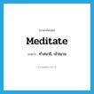 meditate แปลว่า?, คำศัพท์ภาษาอังกฤษ meditate แปลว่า ทำสมาธิ, เข้าฌาน ประเภท VI หมวด VI