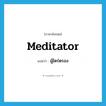 meditator แปลว่า?, คำศัพท์ภาษาอังกฤษ meditator แปลว่า ผู้ไตร่ตรอง ประเภท N หมวด N