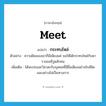 meet แปลว่า?, คำศัพท์ภาษาอังกฤษ meet แปลว่า กระทบไหล่ ประเภท V ตัวอย่าง ความฝันของเขาก็มีเพียงแค่ ขอให้ได้กระทบไหล่กับดาราฮอลลีวูดสักคน เพิ่มเติม ได้พบปะและวิสาสะกับบุคคลที่มีชื่อเสียงอย่างใกล้ชิดและอย่างไม่เป็นทางการ หมวด V