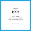 melt แปลว่า?, คำศัพท์ภาษาอังกฤษ melt แปลว่า หลอม ประเภท V ตัวอย่าง เขาหลอมตะกั่วทำลูกปืน เพิ่มเติม ทำให้ละลายด้วยความร้อน หมวด V