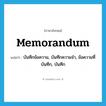 memorandum แปลว่า?, คำศัพท์ภาษาอังกฤษ memorandum แปลว่า บันทึกข้อความ, บันทึกความจำ, ข้อความที่บันทึก, บันทึก ประเภท N หมวด N