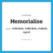 memorialise แปลว่า?, คำศัพท์ภาษาอังกฤษ memorialise แปลว่า ทำให้ระลึกถึง, ทำพิธีรำลึกถึง, ทำเพื่อเป็นอนุสรณ์ ประเภท VT หมวด VT