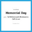 Memorrial Day แปลว่า?, คำศัพท์ภาษาอังกฤษ Memorrial Day แปลว่า วันรำลึกถึงทหารอเมริกาที่ตายในสงคราม (วันที่ 30 พ.ค) ประเภท N หมวด N