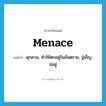 menace แปลว่า?, คำศัพท์ภาษาอังกฤษ menace แปลว่า คุกคาม, ทำให้ตกอยู่ในอันตราย, ขู่เข็ญ, ข่มขู่ ประเภท VT หมวด VT