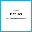 menisci แปลว่า?, คำศัพท์ภาษาอังกฤษ menisci แปลว่า คำนามพหูพจน์ของ meniscus ประเภท N หมวด N