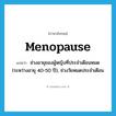 menopause แปลว่า?, คำศัพท์ภาษาอังกฤษ menopause แปลว่า ช่วงอายุของผู้หญิงที่ประจำเดือนหมด (ระหว่างอายุ 40-50 ปี), ช่วงวัยหมดประจำเดือน ประเภท N หมวด N