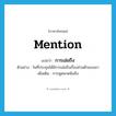 mention แปลว่า?, คำศัพท์ภาษาอังกฤษ mention แปลว่า การเอ่ยถึง ประเภท N ตัวอย่าง ในที่ประชุมได้มีการเอ่ยถึงเรื่องส่วนตัวของเขา เพิ่มเติม การพูดพาดพิงถึง หมวด N