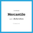 mercantile แปลว่า?, คำศัพท์ภาษาอังกฤษ mercantile แปลว่า เกี่ยวกับการค้าขาย ประเภท ADJ หมวด ADJ