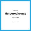 mercurochrome แปลว่า?, คำศัพท์ภาษาอังกฤษ mercurochrome แปลว่า ยาแดง ประเภท N หมวด N