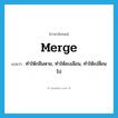 merge แปลว่า?, คำศัพท์ภาษาอังกฤษ merge แปลว่า ทำให้กลืนหาย, ทำให้ลบเลือน, ทำให้เปลี่ยนไป ประเภท VI หมวด VI