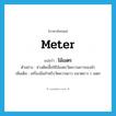 -meter แปลว่า?, คำศัพท์ภาษาอังกฤษ meter แปลว่า ไม้เมตร ประเภท N ตัวอย่าง ช่างตัดเสื้อใช้ไม้เมตรวัดความยาวของผ้า เพิ่มเติม เครื่องมือสำหรับวัดความยาว ขนาดยาว 1 เมตร หมวด N