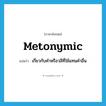 metonymic แปลว่า?, คำศัพท์ภาษาอังกฤษ metonymic แปลว่า เกี่ยวกับคำหรือวลีที่ใช้แทนคำอื่น ประเภท ADJ หมวด ADJ