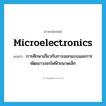 microelectronics แปลว่า?, คำศัพท์ภาษาอังกฤษ microelectronics แปลว่า การศึกษาเกี่ยวกับการออกแบบและการพัฒนาวงจรไฟฟ้าขนาดเล็ก ประเภท N หมวด N