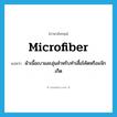 microfiber แปลว่า?, คำศัพท์ภาษาอังกฤษ microfiber แปลว่า ผ้าเนื้อเบาและอุ่นสำหรับทำเสื้อโค้ตหรือแจ๊กเก็ต ประเภท N หมวด N