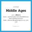 middle ages แปลว่า?, คำศัพท์ภาษาอังกฤษ middle ages แปลว่า สมัยกลาง ประเภท N ตัวอย่าง คนตะวันตกในสมัยกลางมักจะเห็นคนที่นับถือศาสนาอื่นต่างจากตัวเป็นพวกนอกศาสนา เพิ่มเติม สมัยตามประวัติศาสตร์ยุโรปอยู่ระหว่าง ค.ศ. 1,000-1,400 หมวด N