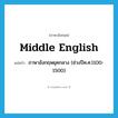 Middle English แปลว่า?, คำศัพท์ภาษาอังกฤษ Middle English แปลว่า ภาษาอังกฤษยุคกลาง (ช่วงปีค.ศ.1100-1500) ประเภท N หมวด N