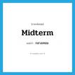 midterm แปลว่า?, คำศัพท์ภาษาอังกฤษ midterm แปลว่า กลางเทอม ประเภท ADJ หมวด ADJ