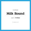 milk round แปลว่า?, คำศัพท์ภาษาอังกฤษ milk round แปลว่า การส่งนม ประเภท N หมวด N