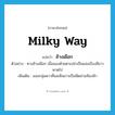 milky way แปลว่า?, คำศัพท์ภาษาอังกฤษ milky way แปลว่า ช้างเผือก ประเภท N ตัวอย่าง ทางช้างเผือก เมื่อมองด้วยตาเปล่าเป็นแสงเรืองสีขาวพาดไป เพิ่มเติม แสงกลุ่มดาวที่แลเห็นขาวเป็นพืดผ่านท้องฟ้า หมวด N