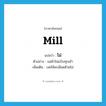 mill แปลว่า?, คำศัพท์ภาษาอังกฤษ mill แปลว่า โม่ ประเภท V ตัวอย่าง แม่ค้าโม่แป้งทุกเช้า เพิ่มเติม บดให้ละเอียดด้วยโม่ หมวด V