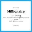 millionaire แปลว่า?, คำศัพท์ภาษาอังกฤษ millionaire แปลว่า มหาเศรษฐี ประเภท N ตัวอย่าง คนบางคนถึงจะเป็นมหาเศรษฐี ก็ไม่มีความสุขเพราะใจไม่เป็นสุข เพิ่มเติม ผู้มีเงินมากมายมหาศาล หมวด N