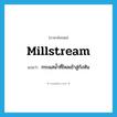 millstream แปลว่า?, คำศัพท์ภาษาอังกฤษ millstream แปลว่า กระแสน้ำที่ไหลเข้าสู่กังหัน ประเภท N หมวด N