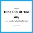 mind out of the way แปลว่า?, คำศัพท์ภาษาอังกฤษ mind out of the way แปลว่า หลบเข้าด้านข้าง (ให้คนอื่นผ่านไป) ประเภท IDM หมวด IDM