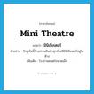 mini theatre แปลว่า?, คำศัพท์ภาษาอังกฤษ mini theatre แปลว่า มินิเธียเตอร์ ประเภท N ตัวอย่าง ปัจจุบันนี้ห้างสรรพสินค้าทุกห้างมีมินิเธียเตอร์อยู่ในห้าง เพิ่มเติม โรงภาพยนตร์ขนาดเล็ก หมวด N