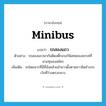 minibus แปลว่า?, คำศัพท์ภาษาอังกฤษ minibus แปลว่า รถสองแถว ประเภท N ตัวอย่าง รถสองแถวพากันติดสติ๊กเกอร์พิเศษของพรรคที่นายทุนลงสมัคร เพิ่มเติม รถโดยสารที่มีที่นั่งคล้ายม้ายาวตั้งตามยาวชิดข้างรถ เว้นที่ว่างตรงกลาง หมวด N