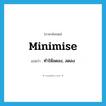 ทำให้ลดลง, ลดลง ภาษาอังกฤษ?, คำศัพท์ภาษาอังกฤษ ทำให้ลดลง, ลดลง แปลว่า minimise ประเภท VT หมวด VT