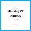 Ministry of Industry แปลว่า?, คำศัพท์ภาษาอังกฤษ Ministry of Industry แปลว่า อก ประเภท N หมวด N