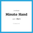 minute hand แปลว่า?, คำศัพท์ภาษาอังกฤษ minute hand แปลว่า เข็มยาว ประเภท N หมวด N