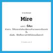 mire แปลว่า?, คำศัพท์ภาษาอังกฤษ mire แปลว่า ขี้เทือก ประเภท N ตัวอย่าง ขี้เทือกตามริมคันนาติดรองเท้าเขาจนยกขาเกือบจะไม่ขึ้น เพิ่มเติม ที่ดินที่ไถคราดทำให้เป็นโคลนเพื่อตกกล้า หมวด N