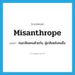 misanthrope แปลว่า?, คำศัพท์ภาษาอังกฤษ misanthrope แปลว่า คนเกลียดคนด้วยกัน, ผู้เกลียดชังคนอื่น ประเภท N หมวด N