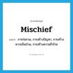 mischief แปลว่า?, คำศัพท์ภาษาอังกฤษ mischief แปลว่า การก่อกวน, การสร้างปัญหา, การสร้างความปั่นป่วน, การสร้างความชั่วร้าย ประเภท N หมวด N