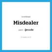 misdealer แปลว่า?, คำศัพท์ภาษาอังกฤษ misdealer แปลว่า ผู้ตกลงผิด ประเภท N หมวด N