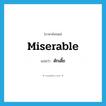 miserable แปลว่า?, คำศัพท์ภาษาอังกฤษ miserable แปลว่า ดักเดี้ย ประเภท V หมวด V