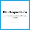 misinterpretation แปลว่า?, คำศัพท์ภาษาอังกฤษ misinterpretation แปลว่า การแปลความหมายผิดๆ, การตีความผิด, การเข้าใจผิดๆ ประเภท N หมวด N