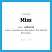 Miss แปลว่า?, คำศัพท์ภาษาอังกฤษ miss แปลว่า แคล้วคลาด ประเภท V ตัวอย่าง ้เขาแคล้วคลาดจากอันตรายทั้งปวง ก็เพราะมีความดีคุ้มครองนั่นเอง หมวด V