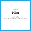 Miss แปลว่า?, คำศัพท์ภาษาอังกฤษ miss แปลว่า ไม่ทัน ประเภท V ตัวอย่าง เมื่อเช้าเขาไม่ทันรถรับส่ง จึงต้องนั่งรถเมล์ตามมา หมวด V