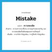 mistake แปลว่า?, คำศัพท์ภาษาอังกฤษ mistake แปลว่า ความหลงผิด ประเภท N ตัวอย่าง ความปรารถนาดิ้นรน ความมุ่งร้ายหมายขวัญ และความหลงผิดเป็นต้นเหตุของความเกิดทุกข์ เพิ่มเติม การสำนึกว่าไม่ถูกต้อง, การรู้สึกตัวว่าไม่ถูกต้อง หมวด N