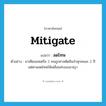 mitigate แปลว่า?, คำศัพท์ภาษาอังกฤษ mitigate แปลว่า ลดโทษ ประเภท V ตัวอย่าง มาเฟียออสเตรีย 2 คนถูกศาลตัดสินจำคุกคนละ 2 ปี แต่ศาลลดโทษให้เหลือแค่รอลงอาญา หมวด V