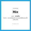 mix แปลว่า?, คำศัพท์ภาษาอังกฤษ mix แปลว่า ปะปนกัน ประเภท V ตัวอย่าง ประเทศสหรัฐอเมริกาและออสเตรเลียมีคนหลายเชื้อชาติปะปนกัน หมวด V