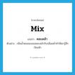 mix แปลว่า?, คำศัพท์ภาษาอังกฤษ mix แปลว่า คละเคล้า ประเภท V ตัวอย่าง กลิ่นน้ำหอมของเธอคละเคล้ากับกลิ่นเหล้าทำให้เขารู้สึกเวียนหัว หมวด V