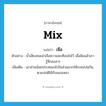 mix แปลว่า?, คำศัพท์ภาษาอังกฤษ mix แปลว่า เจือ ประเภท V ตัวอย่าง น้ำเสียงคนเล่าเจือความสะเทือนใจไว้ เมื่อฟังแล้วเรารู้สึกสงสาร เพิ่มเติม เอาส่วนน้อยประสมลงไปในส่วนมากให้ระคนปนกัน, ตามปกติใช้กับของเหลว หมวด V