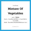 mixture of vegetables แปลว่า?, คำศัพท์ภาษาอังกฤษ mixture of vegetables แปลว่า จับฉ่าย ประเภท N ตัวอย่าง จับฉ่ายนั้นควรต้มไว้ทิ้งไว้ 2-3 วันจะทำให้น่ารับประทานยิ่งขึ้น เพิ่มเติม ชื่อแกงจืดอย่างจีนชนิดหนึ่งที่ใส่ผักหลายๆ อย่าง หมวด N