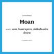 moan แปลว่า?, คำศัพท์ภาษาอังกฤษ moan แปลว่า คราง, ร้องครวญคราง, ส่งเสียงร้องอย่างเจ็บปวด ประเภท VI หมวด VI