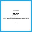 mob แปลว่า?, คำศัพท์ภาษาอังกฤษ mob แปลว่า ฝูงชนที่กำลังสับสนอลหม่าน, ฝูงชนวุ่นวาย ประเภท N หมวด N