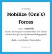 mobilize (one&#39;s) forces แปลว่า?, คำศัพท์ภาษาอังกฤษ mobilize (one&#39;s) forces แปลว่า ระดมกำลัง ประเภท V ตัวอย่าง มีการโทรขู่ลอบวางระเบิดสถานีรถไฟ ใน 5 อำเภอในจังหวัดนราธิวาส ผู้ว่าราชการจังหวัดระดมกำลังค้นทุกจุดแต่ไม่พบ เพิ่มเติม รวมกำลังพร้อมๆ กันอย่างเร่งด่วน หมวด V