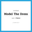 model the dress แปลว่า?, คำศัพท์ภาษาอังกฤษ model the dress แปลว่า ถ่ายแบบ ประเภท V หมวด V